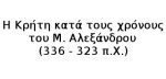 Η Κρήτη κατά τους χρόνους του Μ. Αλεξάνδρου  (336 – 323 π.Χ.)