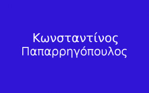 Ο ΚΩΝΣΤΑΝΤΙΝΟΣ ΠΑΠΑΡΡΗΓΟΠΟΥΛΟΣ ΚΑΙ ΤΟ ΕΡΓΟΝ ΤΟΥ