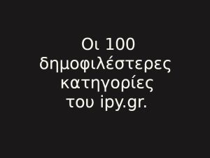 Οι 100 δημοφιλέστερες κατηγορίες του ipy.gr